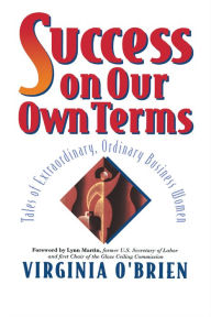 Title: Success On Our Own Terms: Tales of Extraordinary, Ordinary Business Women / Edition 1, Author: Virginia O'Brien