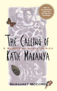 Title: The Calling of Katie Makanya: A Memoir of South Africa, Author: Margaret McCord