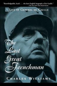 Title: The Last Great Frenchman: A Life of General De Gaulle, Author: Charles Williams