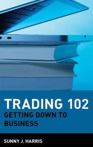Title: Trading 102: Getting Down to Business / Edition 1, Author: Sunny J. Harris