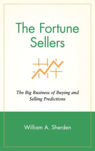 Title: The Fortune Sellers: The Big Business of Buying and Selling Predictions, Author: William A. Sherden