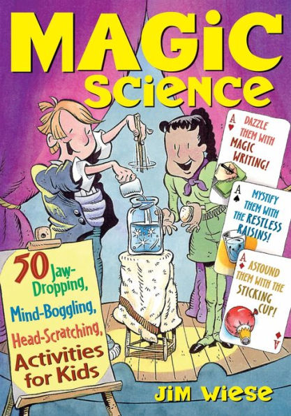 Magic Science: 50 Jaw-Dropping, Mind-Boggling, Head-Scratching Activities for Kids