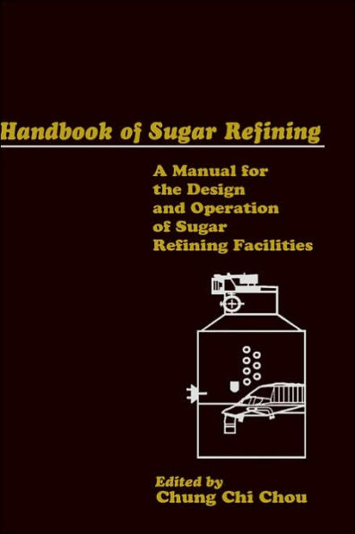 Handbook of Sugar Refining: A Manual for the Design and Operation of Sugar Refining Facilities / Edition 1