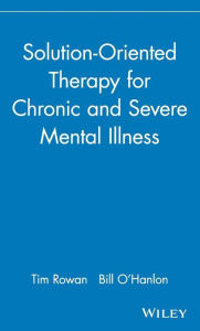 Title: Solution-Oriented Therapy for Chronic and Severe Mental Illness / Edition 1, Author: Tim Rowan