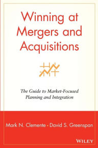Title: Winning at Mergers and Acquisitions: The Guide to Market-Focused Planning and Integration / Edition 1, Author: Mark N. Clemente