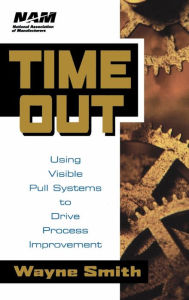 Title: Time Out: Using Visible Pull Systems to Drive Process Improvement, Author: Wayne K. Smith
