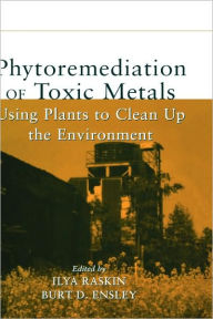 Title: Phytoremediation of Toxic Metals: Using Plants to Clean Up the Environment / Edition 1, Author: Ilya Raskin