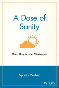 Title: A Dose of Sanity: Mind, Medicine, and Misdiagnosis, Author: Sydney Walker