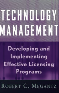 Title: Technology Management: Developing and Implementing Effective Licensing Programs / Edition 2, Author: Robert C. Megantz