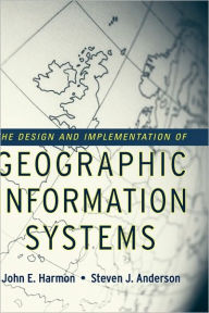 Title: The Design and Implementation of Geographic Information Systems / Edition 1, Author: John E. Harmon