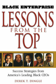 Title: Black Enterprise Lessons from the Top: Success Strategies from America's Leading Black CEOs / Edition 1, Author: Derek T. Dingle