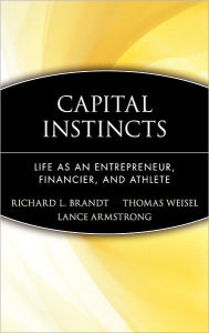 Title: Capital Instincts: Life As an Entrepreneur, Financier, and Athlete / Edition 1, Author: Richard L. Brandt