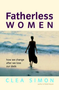 Title: Fatherless Women: How We Change After We Lose Our Dads, Author: Clea Simon