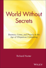 Title: World Without Secrets: Business, Crime, and Privacy in the Age of Ubiquitous Computing / Edition 1, Author: Richard S. Hunter