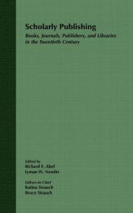 Title: Scholarly Publishing: Books, Journals, Publishers, and Libraries in the Twentieth Century / Edition 1, Author: Katina Strauch