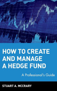 Title: How to Create and Manage a Hedge Fund: A Professional's Guide / Edition 1, Author: Stuart A. McCrary