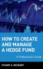 How to Create and Manage a Hedge Fund: A Professional's Guide / Edition 1