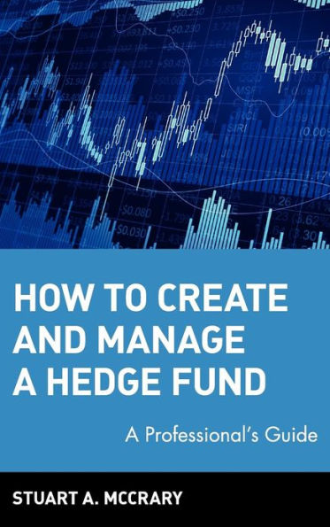 How to Create and Manage a Hedge Fund: A Professional's Guide / Edition 1