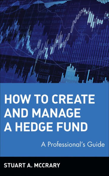 How to Create and Manage a Hedge Fund: A Professional's Guide / Edition 1