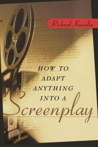 Title: How to Adapt Anything into a Screenplay, Author: Richard Krevolin