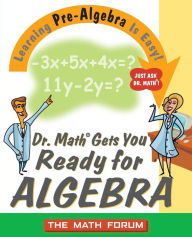 Title: Dr. Math Gets You Ready for Algebra: Learning Pre-Algebra Is Easy! Just Ask Dr. Math!, Author: The Math Forum