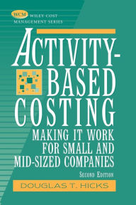 Title: Activity-Based Costing: Making It Work for Small and Mid-Sized Companies / Edition 2, Author: Douglas T. Hicks