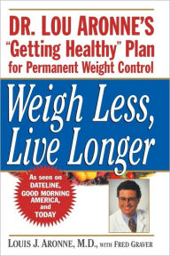 Title: Weigh Less, Live Longer: Dr. Lou Aronne's ''Getting Healthy'' Plan for Permanent Weight Control / Edition 1, Author: Louis J. Aronne