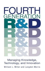 Title: Fourth Generation R&D: Managing Knowledge, Technology, and Innovation / Edition 1, Author: William L. Miller