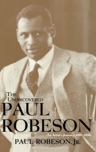 Title: The Undiscovered Paul Robeson: An Artist's Journey, 1898-1939, Author: Paul Robeson