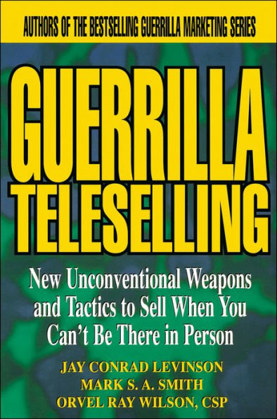 Guerrilla TeleSelling: New Unconventional Weapons and Tactics to Sell When You Can't be There Person