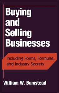 Title: Buying and Selling Businesses: Including Forms, Formulas, and Industry Secrets / Edition 1, Author: William W. Bumstead