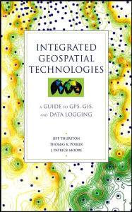 Title: Integrated Geospatial Technologies: A Guide to GPS, GIS, and Data Logging / Edition 1, Author: Jeff Thurston