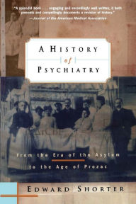 Title: A History of Psychiatry: From the Era of the Asylum to the Age of Prozac / Edition 1, Author: Edward Shorter