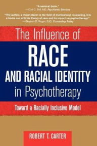 Title: The Influence of Race and Racial Identity in Psychotherapy: Toward a Racially Inclusive Model / Edition 1, Author: Robert T. Carter