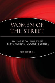 Title: Women of the Street: Making It on Wall Street -- The World's Toughest Business / Edition 1, Author: Sue Herera