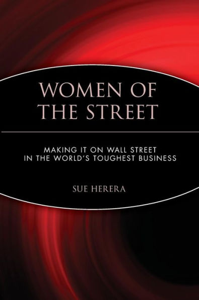 Women of the Street: Making It on Wall Street -- The World's Toughest Business / Edition 1