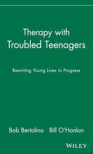 Title: Therapy with Troubled Teenagers: Rewriting Young Lives in Progress / Edition 1, Author: Bob Bertolino