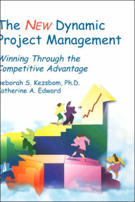 Title: The New Dynamic Project Management: Winning Through the Competitive Advantage / Edition 2, Author: Deborah S. Kezsbom