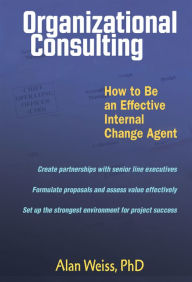 Title: Organizational Consulting: How to Be an Effective Internal Change Agent / Edition 1, Author: Alan Weiss