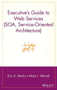 Title: Executive's Guide to Web Services (SOA, Service-Oriented Architecture), Author: Eric A. Marks