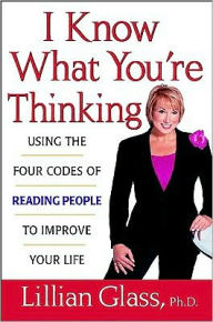 Title: I Know What You're Thinking: Using the Four Codes of Reading People to Improve Your Life, Author: Lillian Glass