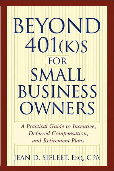 Beyond 401(k)s for Small Business Owners: A Practical Guide to Incentive, Deferred Compensation, and Retirement Plans