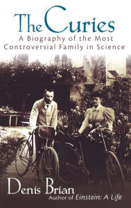Title: The Curies: A Biography of the Most Controversial Family in Science / Edition 1, Author: Denis Brian