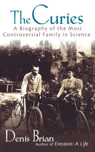 Title: The Curies: A Biography of the Most Controversial Family in Science / Edition 1, Author: Denis Brian