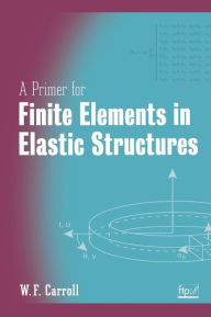 Title: A Primer for Finite Elements in Elastic Structures / Edition 1, Author: W. F. Carroll