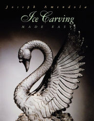 Title: Ice Carving Made Easy / Edition 2, Author: Joseph Amendola