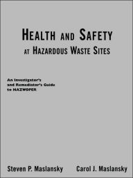 Title: Health and Safety at Hazardous Waste Sites: An Investigator's and Remediator's Guide to Hazwoper / Edition 2, Author: Steven P. Maslansky