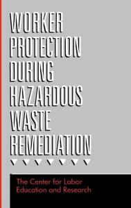 Title: Worker Protection During Hazardous Waste Remediation / Edition 1, Author: Center for Labor Education and Research