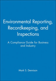 Title: Environmental Reporting, Recordkeeping, and Inspections: A Compliance Guide for Business and Industry / Edition 1, Author: Mark S. Dennison