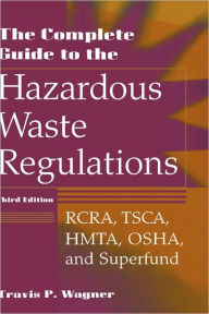 Title: The Complete Guide to the Hazardous Waste Regulations: RCRA, TSCA, HMTA, OSHA, and Superfund / Edition 3, Author: Travis P. Wagner